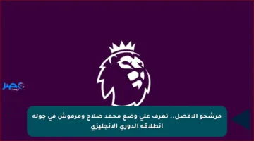 مرشحو الأفضل.. تعرف على وضع محمد صلاح ومرموش في جولة انطلاقة الدوري الإنجليزي